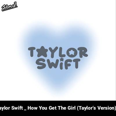 دانلود آهنگ How You Get The Girl (Taylorʼs Version) Taylor Swift 